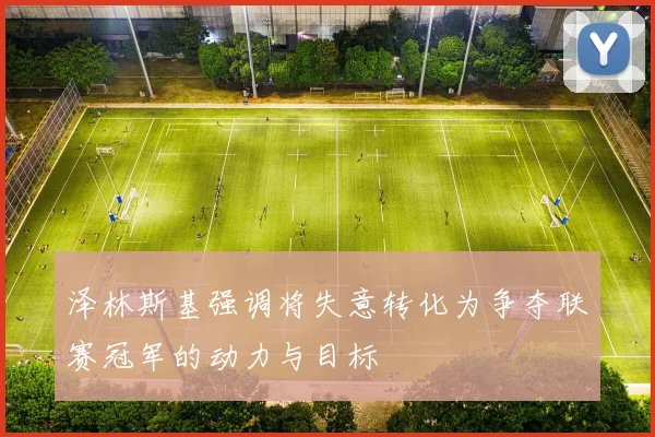 泽林斯基强调将失意转化为争夺联赛冠军的动力与目标